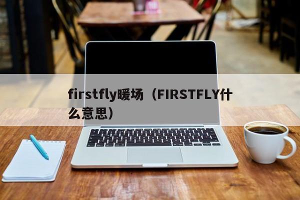firstfly暖场（FIRSTFLY什么意思）